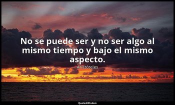 No se puede ser y no ser algo al mismo tiempo y bajo el mismo aspecto. — Aristóteles
