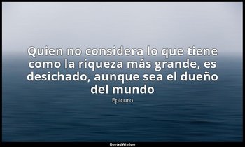 «Quien no considera lo que tiene como la riqueza más grande, es desichado, aunqu — Epicuro