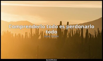 «Comprenderlo todo es perdonarlo todo». — León Tolstói