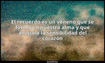 «El recuerdo es un veneno que se forma en nuestra alma y que aniquila la sensibi — Friedrich Schiller