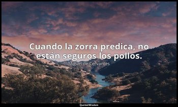 Cuando la zorra predica, no están seguros los pollos. — Miguel de Cervantes