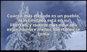 «Cuanto más elevado es un pueblo, más limitado está en su libertad, y cuanto más — Oswald Spengler