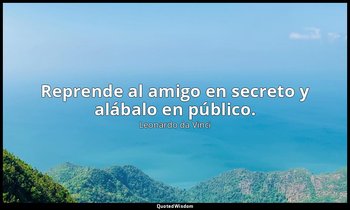 Reprende al amigo en secreto y alábalo en público. — Leonardo da Vinci