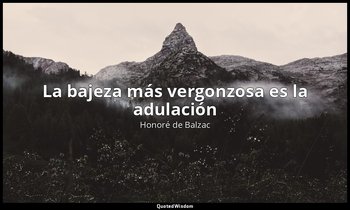 «La bajeza más vergonzosa es la adulación». — Honoré de Balzac