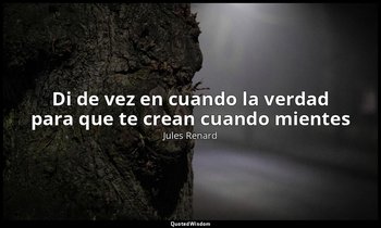 «Di de vez en cuando la verdad para que te crean cuando mientes ». — Jules Renard
