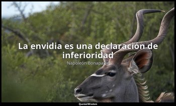 «La envidia es una declaración de inferioridad ». — Napoleón Bonaparte