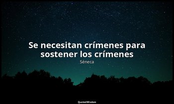 «Se necesitan crímenes para sostener los crímenes». — Séneca