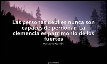 «Las personas débiles nunca son capaces de perdonar: La clemencia es patrimonio  — Mahatma Gandhi