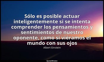 «Sólo es posible actuar inteligentemente si se intenta comprender los pensamient — Albert Einstein