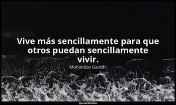 Vive más sencillamente para que otros puedan sencillamente vivir. — Mohandas Gandhi