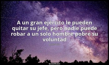 «A un gran ejército le pueden quitar su jefe, pero nadie puede robar a un solo h — Confucio