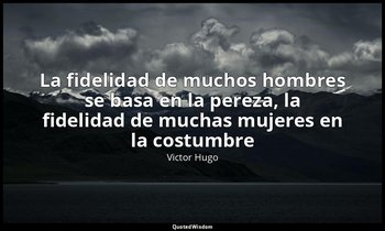 «La fidelidad de muchos hombres se basa en la pereza, la fidelidad de muchas muj — Victor Hugo