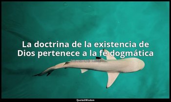 «La doctrina de la existencia de Dios pertenece a la fe dogmática». — Immanuel Kant