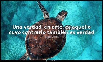 «Una verdad, en arte, es aquello cuyo contrario también es verdad». — Oscar Wilde