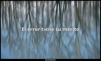 «El error tiene su mérito». — Voltaire