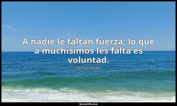 A nadie le faltan fuerza; lo que a muchísimos les falta es voluntad. — Victor Hugo
