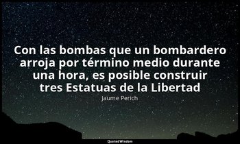 «Con las bombas que un bombardero arroja por término medio durante una hora, es  — Jaume Perich