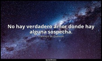No hay verdadero amor donde hay alguna sospecha. — Francisco de Quevedo