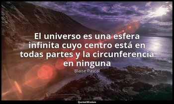 «El universo es una esfera infinita cuyo centro está en todas partes y la circun — Blaise Pascal