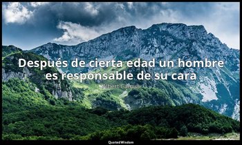 «Después de cierta edad un hombre es responsable de su cara ». — Albert Camus