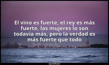 «El vino es fuerte, el rey es más fuerte, las mujeres lo son todavía más, pero l — Lutero
