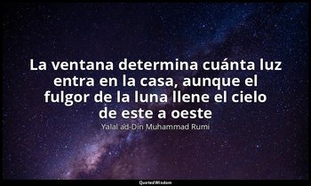 «La ventana determina cuánta luz entra en la casa, aunque el fulgor de la luna l — Yalal ad-Din Muhammad Rumi