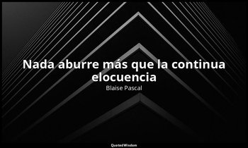«Nada aburre más que la continua elocuencia». — Blaise Pascal
