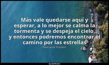 «Más vale quedarse aquí y esperar, a lo mejor se calma la tormenta y se despeja  — Aleksandr Pushkin