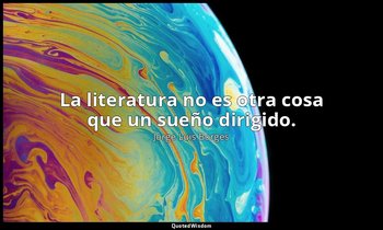 La literatura no es otra cosa que un sueño dirigido. — Jorge Luis Borges