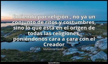 «Entiendo por religión , no ya un conjunto de ritos y costumbres, sino lo que es — Mahatma Gandhi