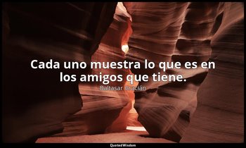 Cada uno muestra lo que es en los amigos que tiene. — Baltasar Gracián
