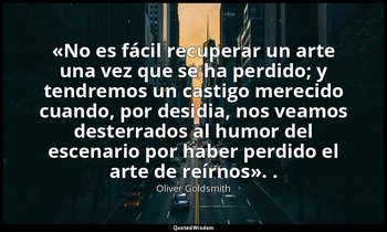 «No es fácil recuperar un arte una vez que se ha perdido; y tendremos un castigo — Oliver Goldsmith