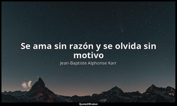 «Se ama sin razón y se olvida sin motivo ». — Jean-Baptiste Alphonse Karr