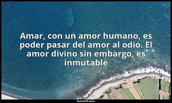 «Amar, con un amor humano, es poder pasar del amor al odio. El amor divino sin e — León Tolstói