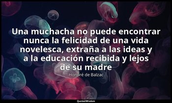 «Una muchacha no puede encontrar nunca la felicidad de una vida novelesca, extra — Honoré de Balzac