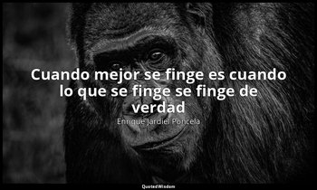 «Cuando mejor se finge es cuando lo que se finge se finge de verdad». — Enrique Jardiel Poncela