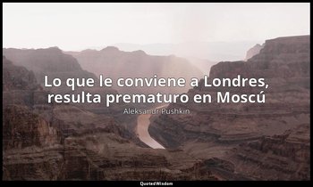 «Lo que le conviene a Londres, resulta prematuro en Moscú». — Aleksandr Pushkin