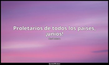 « Proletarios de todos los países, ¡uníos! ». — Karl Marx