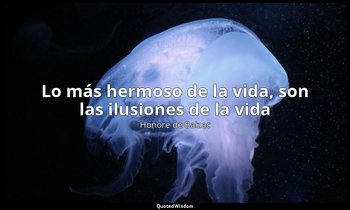«Lo más hermoso de la vida, son las ilusiones de la vida». — Honoré de Balzac