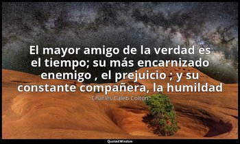 «El mayor amigo de la verdad es el tiempo; su más encarnizado enemigo , el preju — Charles Caleb Colton