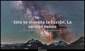 «Sólo se inventa la ficción. La verdad existe». — Georges Braque Fuente: Pensées sur l'art