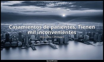 «Casamientos de parientes, Tienen mil inconvenientes». — Miguel de Cervantes