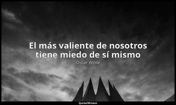 «El más valiente de nosotros tiene miedo de sí mismo». — Oscar Wilde