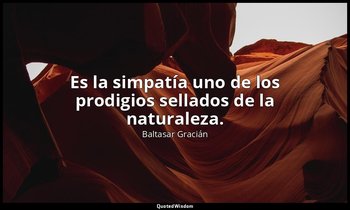 Es la simpatía uno de los prodigios sellados de la naturaleza. — Baltasar Gracián