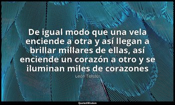 «De igual modo que una vela enciende a otra y así llegan a brillar millares de e — León Tolstói