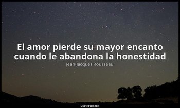 «El amor pierde su mayor encanto cuando le abandona la honestidad ». — Jean-Jacques Rousseau