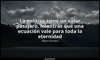 «La política tiene un valor pasajero, mientras que una ecuación vale para toda l — Albert Einstein