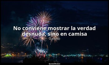 «No conviene mostrar la verdad desnuda, sino en camisa». — Quevedo