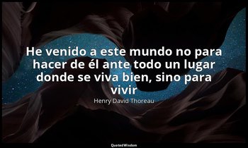 «He venido a este mundo no para hacer de él ante todo un lugar donde se viva bie — Henry David Thoreau