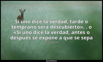 «Si uno dice la verdad, tarde o temprano será descubierto». . o «Si uno dice la  — Oscar Wilde